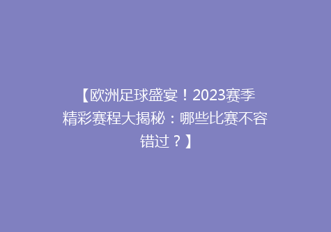 【欧洲足球盛宴！2023赛季精彩赛程大揭秘：哪些比赛不容错过？】