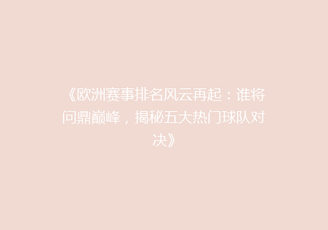 《欧洲赛事排名风云再起：谁将问鼎巅峰，揭秘五大热门球队对决》