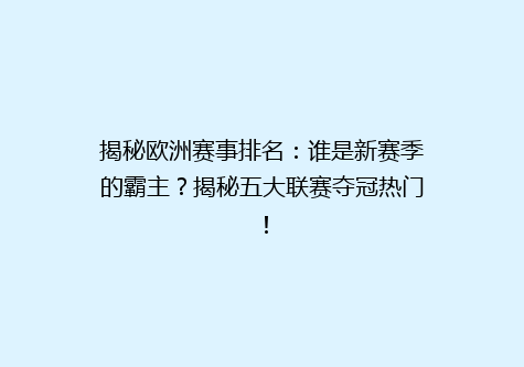 揭秘欧洲赛事排名：谁是新赛季的霸主？揭秘五大联赛夺冠热门！