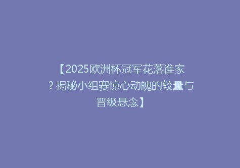 【2025欧洲杯冠军花落谁家？揭秘小组赛惊心动魄的较量与晋级悬念】