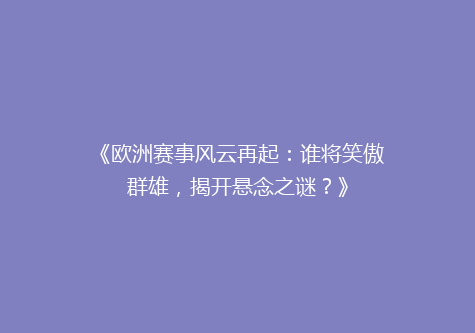 《欧洲赛事风云再起：谁将笑傲群雄，揭开悬念之谜？》