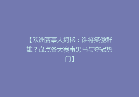 【欧洲赛事大揭秘：谁将笑傲群雄？盘点各大赛事黑马与夺冠热门】