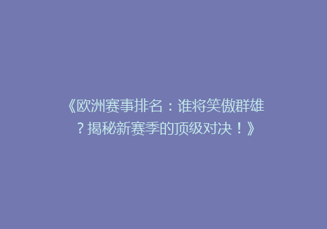 《欧洲赛事排名：谁将笑傲群雄？揭秘新赛季的顶级对决！》