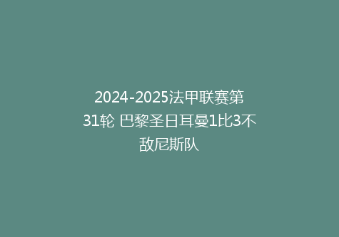 2024-2025法甲联赛第31轮 巴黎圣日耳曼1比3不敌尼斯队