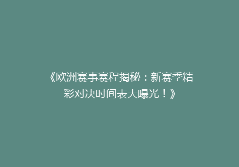 《欧洲赛事赛程揭秘：新赛季精彩对决时间表大曝光！》