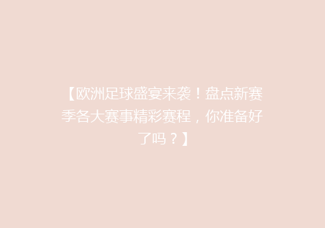 【欧洲足球盛宴来袭！盘点新赛季各大赛事精彩赛程，你准备好了吗？】