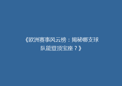 《欧洲赛事风云榜：揭秘哪支球队能登顶宝座？》