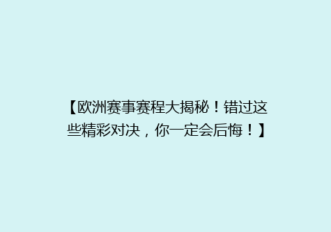 【欧洲赛事赛程大揭秘！错过这些精彩对决，你一定会后悔！】