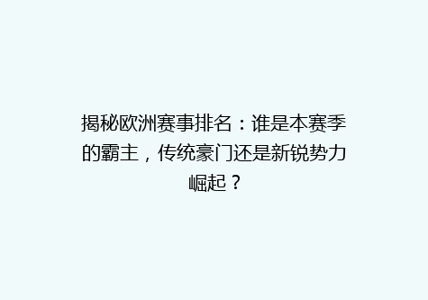 揭秘欧洲赛事排名：谁是本赛季的霸主，传统豪门还是新锐势力崛起？