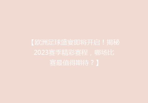 【欧洲足球盛宴即将开启！揭秘2023赛季精彩赛程，哪场比赛最值得期待？】