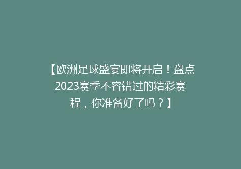 【欧洲足球盛宴即将开启！盘点2023赛季不容错过的精彩赛程，你准备好了吗？】