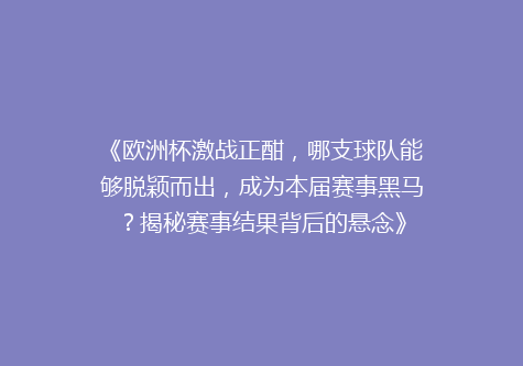 《欧洲杯激战正酣，哪支球队能够脱颖而出，成为本届赛事黑马？揭秘赛事结果背后的悬念》