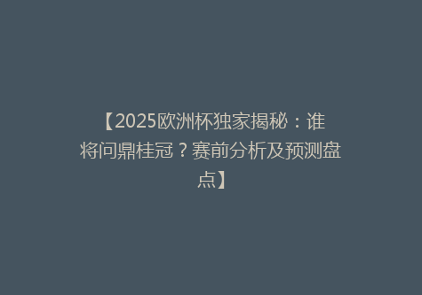 【2025欧洲杯独家揭秘：谁将问鼎桂冠？赛前分析及预测盘点】