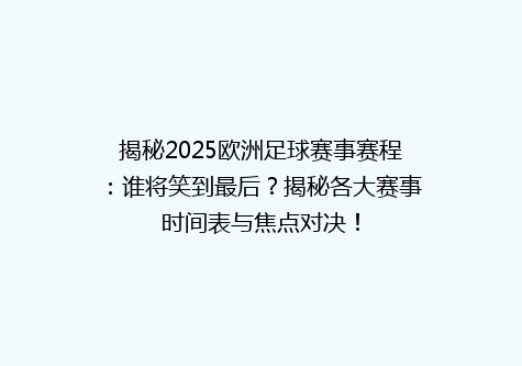 揭秘2025欧洲足球赛事赛程：谁将笑到最后？揭秘各大赛事时间表与焦点对决！