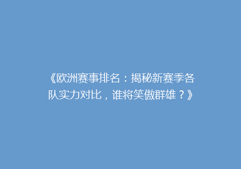 《欧洲赛事排名：揭秘新赛季各队实力对比，谁将笑傲群雄？》
