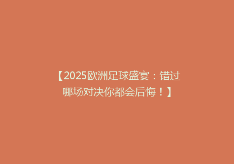 【2025欧洲足球盛宴：错过哪场对决你都会后悔！】