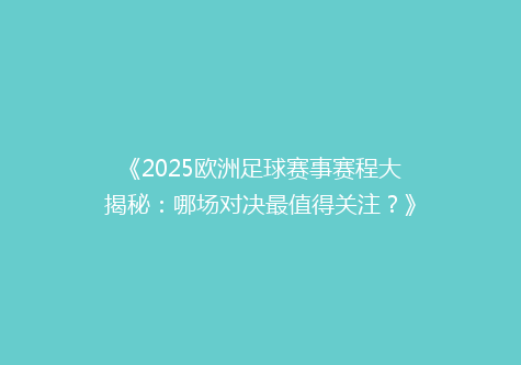 《2025欧洲足球赛事赛程大揭秘：哪场对决最值得关注？》