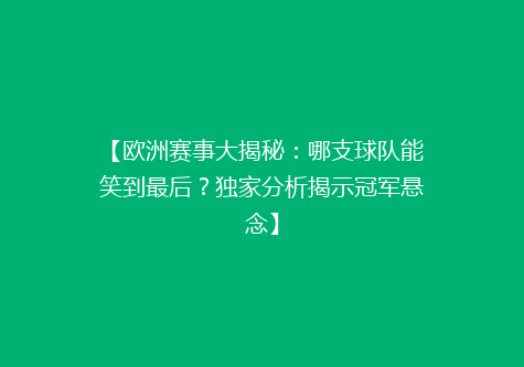 【欧洲赛事大揭秘：哪支球队能笑到最后？独家分析揭示冠军悬念】