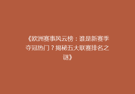 《欧洲赛事风云榜：谁是新赛季夺冠热门？揭秘五大联赛排名之谜》