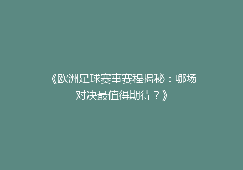 《欧洲足球赛事赛程揭秘：哪场对决最值得期待？》