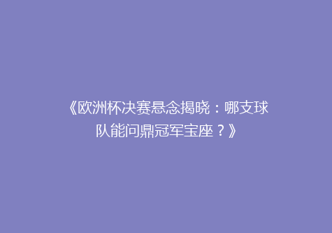 《欧洲杯决赛悬念揭晓：哪支球队能问鼎冠军宝座？》