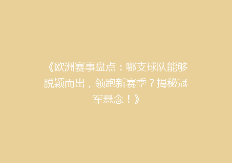 《欧洲赛事盘点：哪支球队能够脱颖而出，领跑新赛季？揭秘冠军悬念！》