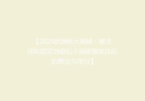 【2025欧洲杯大揭秘：哪支球队能笑到最后？揭秘赛果背后的悬念与黑马】