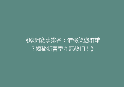 《欧洲赛事排名：谁将笑傲群雄？揭秘新赛季夺冠热门！》