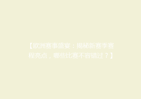 【欧洲赛事盛宴：揭秘新赛季赛程亮点，哪些比赛不容错过？】