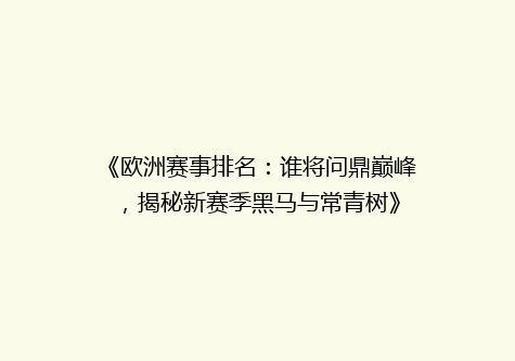 《欧洲赛事排名：谁将问鼎巅峰，揭秘新赛季黑马与常青树》