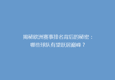 揭秘欧洲赛事排名背后的秘密：哪些球队有望跃居巅峰？