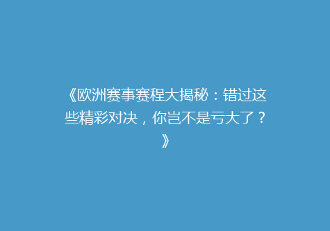《欧洲赛事赛程大揭秘：错过这些精彩对决，你岂不是亏大了？》