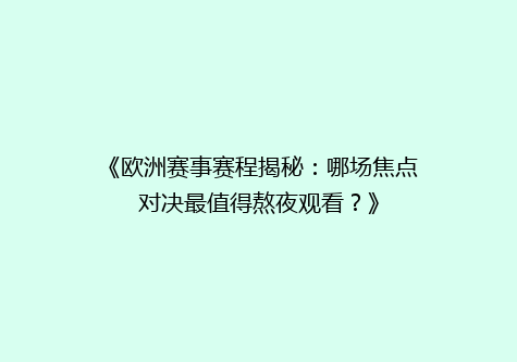 《欧洲赛事赛程揭秘：哪场焦点对决最值得熬夜观看？》