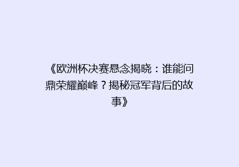 《欧洲杯决赛悬念揭晓：谁能问鼎荣耀巅峰？揭秘冠军背后的故事》