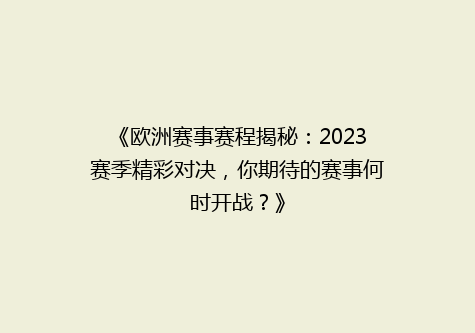 《欧洲赛事赛程揭秘：2023赛季精彩对决，你期待的赛事何时开战？》