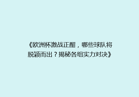 《欧洲杯激战正酣，哪些球队将脱颖而出？揭秘各组实力对决》