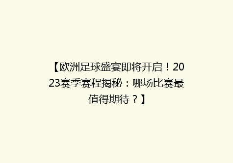 【欧洲足球盛宴即将开启！2023赛季赛程揭秘：哪场比赛最值得期待？】