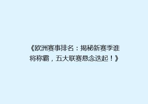 《欧洲赛事排名：揭秘新赛季谁将称霸，五大联赛悬念迭起！》