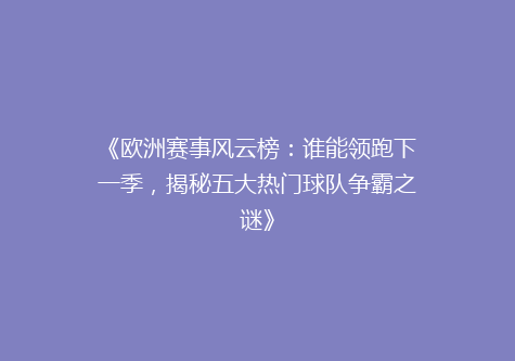 《欧洲赛事风云榜：谁能领跑下一季，揭秘五大热门球队争霸之谜》