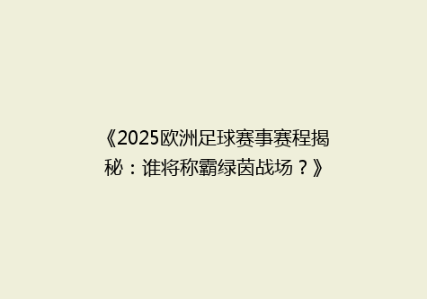 《2025欧洲足球赛事赛程揭秘：谁将称霸绿茵战场？》