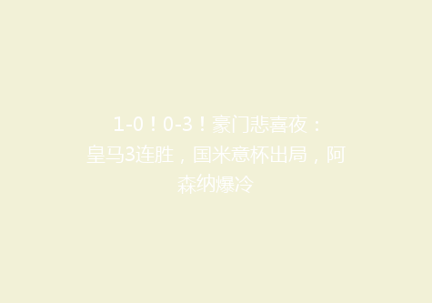 1-0！0-3！豪门悲喜夜：皇马3连胜，国米意杯出局，阿森纳爆冷