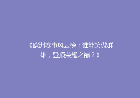 《欧洲赛事风云榜：谁能笑傲群雄，登顶荣耀之巅？》