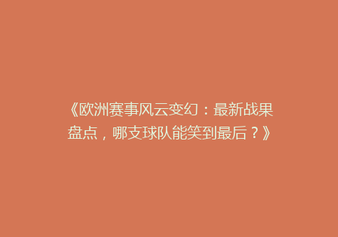《欧洲赛事风云变幻：最新战果盘点，哪支球队能笑到最后？》