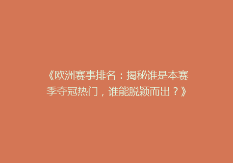 《欧洲赛事排名：揭秘谁是本赛季夺冠热门，谁能脱颖而出？》