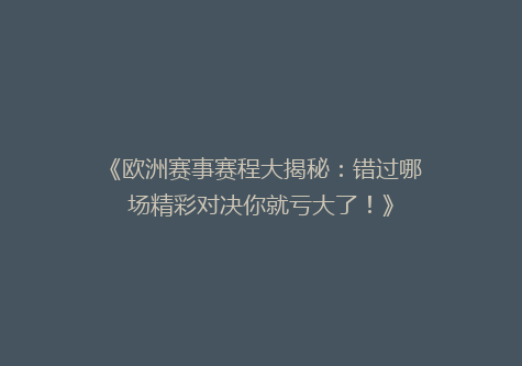 《欧洲赛事赛程大揭秘：错过哪场精彩对决你就亏大了！》