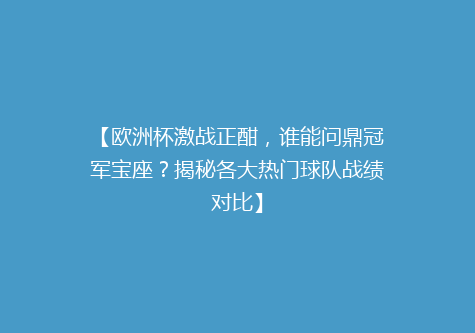 【欧洲杯激战正酣，谁能问鼎冠军宝座？揭秘各大热门球队战绩对比】