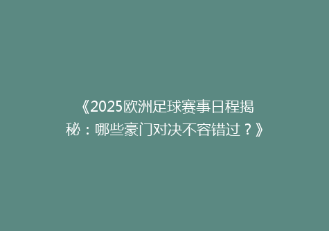 《2025欧洲足球赛事日程揭秘：哪些豪门对决不容错过？》