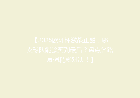 【2025欧洲杯激战正酣，哪支球队能够笑到最后？盘点各路豪强精彩对决！】