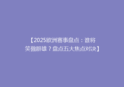 【2025欧洲赛事盘点：谁将笑傲群雄？盘点五大焦点对决】