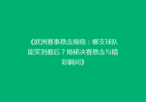 《欧洲赛事悬念揭晓：哪支球队能笑到最后？揭秘决赛悬念与精彩瞬间》